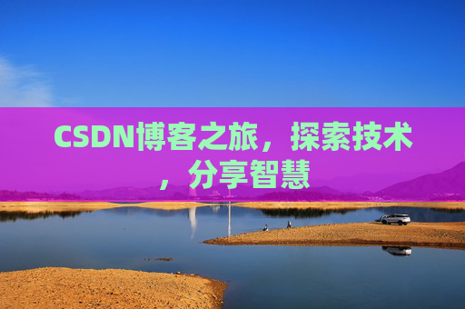 CSDN博客之旅,探索技术,分享智慧 CSDN博客之旅,探索技术,分享智慧